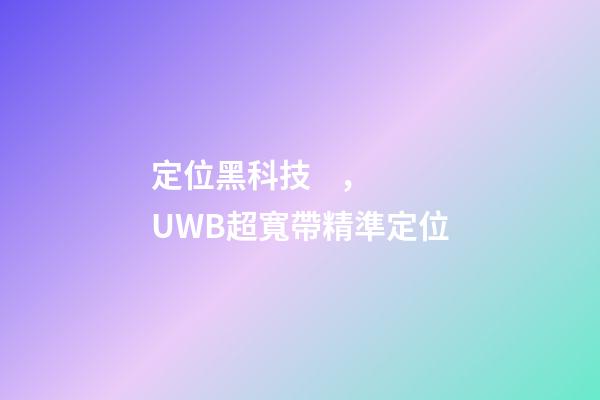 定位黑科技，UWB超寬帶精準定位